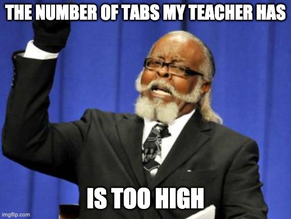 Too Damn High Meme | THE NUMBER OF TABS MY TEACHER HAS IS TOO HIGH | image tagged in memes,too damn high | made w/ Imgflip meme maker