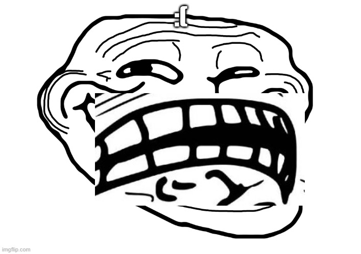 Troll Face | :( | image tagged in troll face | made w/ Imgflip meme maker