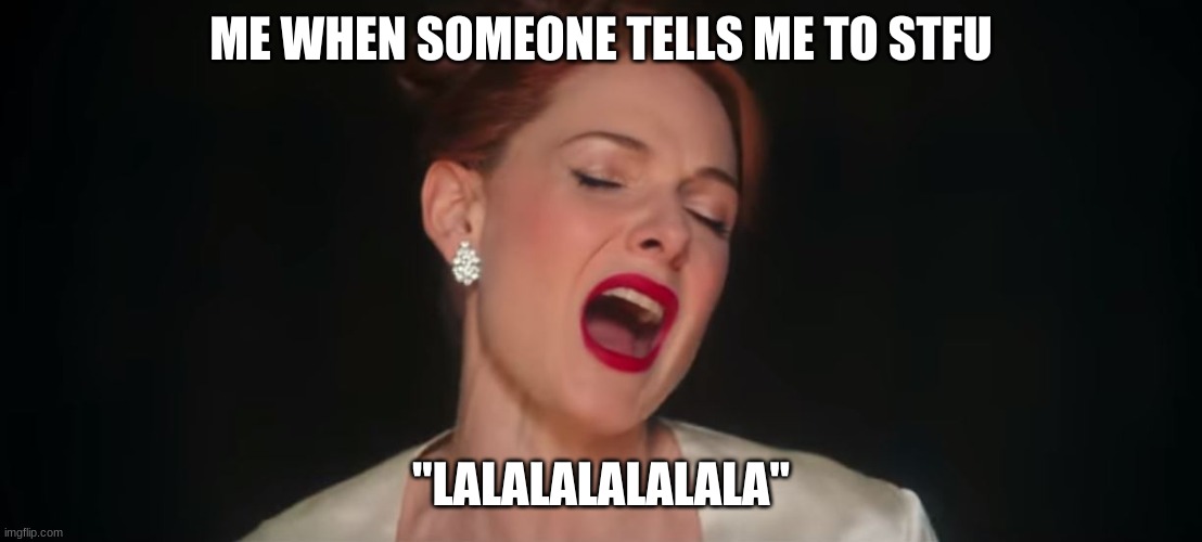Hehe suckerrr | ME WHEN SOMEONE TELLS ME TO STFU; "LALALALALALALA" | image tagged in never-enough-the-greatest-showman | made w/ Imgflip meme maker