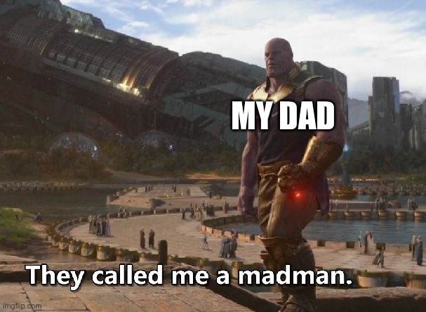 Thanos they called me a madman | MY DAD | image tagged in thanos they called me a madman | made w/ Imgflip meme maker