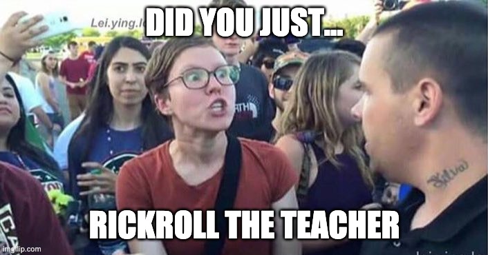 Did you just assume my gender | DID YOU JUST... RICKROLL THE TEACHER | image tagged in did you just assume my gender | made w/ Imgflip meme maker