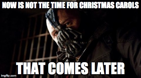 Permission Bane Meme | NOW IS NOT THE TIME FOR CHRISTMAS CAROLS THAT COMES LATER | image tagged in memes,permission bane | made w/ Imgflip meme maker