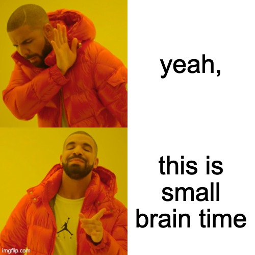 Drake Hotline Bling Meme | yeah, this is small brain time | image tagged in memes,drake hotline bling | made w/ Imgflip meme maker