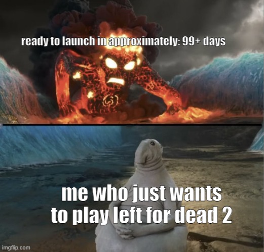 facts. | ready to launch in approximately: 99+ days; me who just wants to play left for dead 2 | image tagged in zhdun sitting casually while te-ka is approaching | made w/ Imgflip meme maker