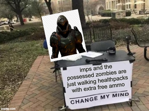Change my mind | imps and the possessed zombies are just walking healthpacks with extra free ammo | image tagged in memes,change my mind | made w/ Imgflip meme maker