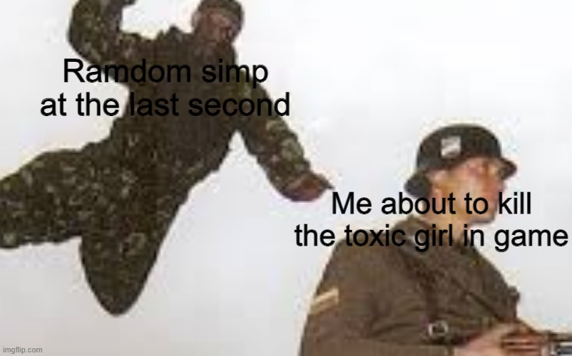 SIMP | Ramdom simp at the last second; Me about to kill the toxic girl in game | image tagged in dumb simps | made w/ Imgflip meme maker