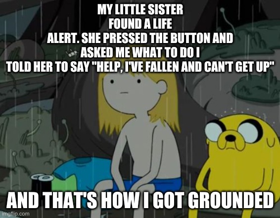 STORY TIME |  MY LITTLE SISTER FOUND A LIFE
ALERT. SHE PRESSED THE BUTTON AND ASKED ME WHAT TO DO I TOLD HER TO SAY "HELP, I'VE FALLEN AND CAN'T GET UP"; AND THAT'S HOW I GOT GROUNDED | image tagged in memes,life sucks,life alert | made w/ Imgflip meme maker