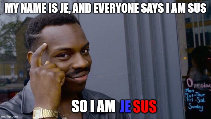 is jesus sus? | MY NAME IS JE, AND EVERYONE SAYS I AM SUS; SO I AM; JE; SUS | image tagged in memes,roll safe think about it,sus | made w/ Imgflip meme maker