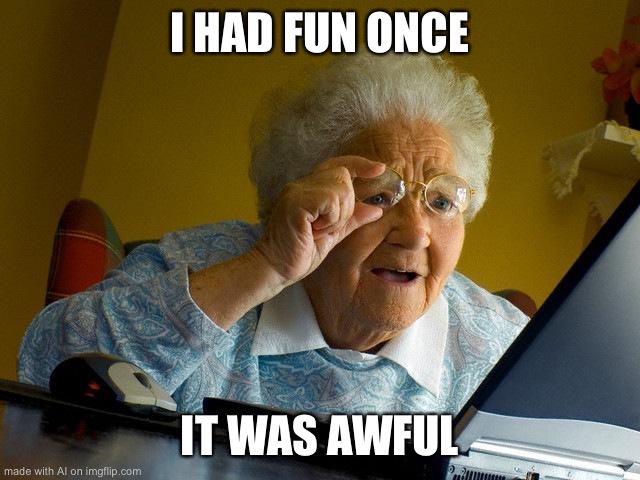 I had fun once | I HAD FUN ONCE; IT WAS AWFUL | image tagged in memes,grandma finds the internet | made w/ Imgflip meme maker