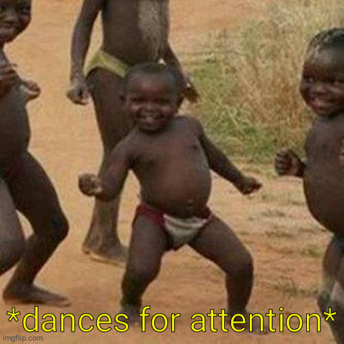 Third World Success Kid | *dances for attention* | image tagged in memes,third world success kid | made w/ Imgflip meme maker