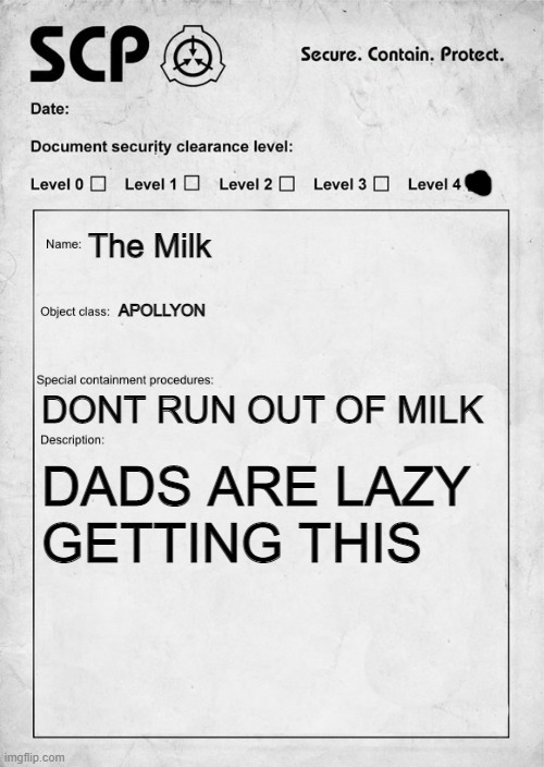SCP document | The Milk; APOLLYON; DONT RUN OUT OF MILK; DADS ARE LAZY GETTING THIS | image tagged in scp document | made w/ Imgflip meme maker