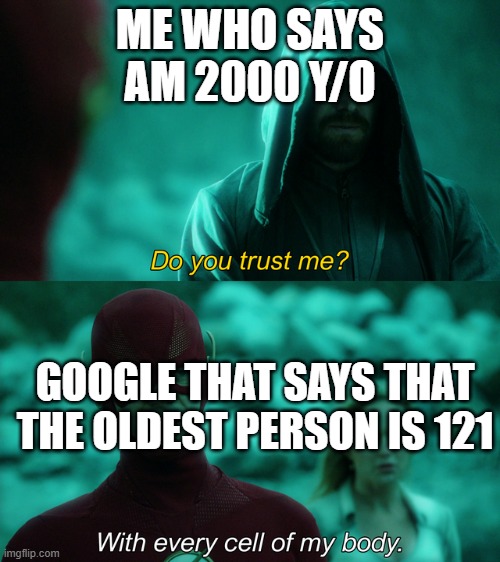 Do you trust me? | ME WHO SAYS AM 2000 Y/O; GOOGLE THAT SAYS THAT THE OLDEST PERSON IS 121 | image tagged in do you trust me | made w/ Imgflip meme maker