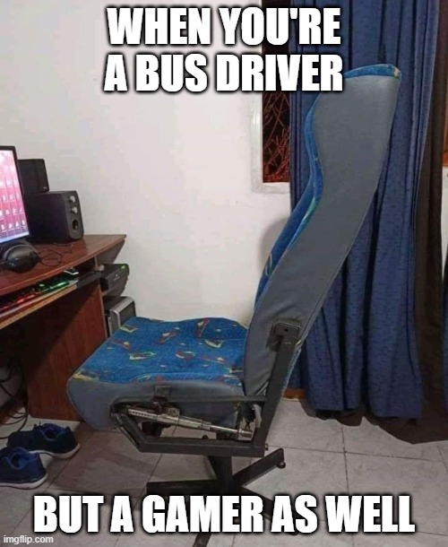 WHEN YOU'RE A BUS DRIVER; BUT A GAMER AS WELL | image tagged in humor | made w/ Imgflip meme maker