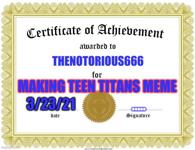 CERTIFICATE OF ACHIEVEMENT | THENOTORIOUS666; MAKING TEEN TITANS MEME; 3/23/21; ..... | image tagged in certificate of achievement | made w/ Imgflip meme maker