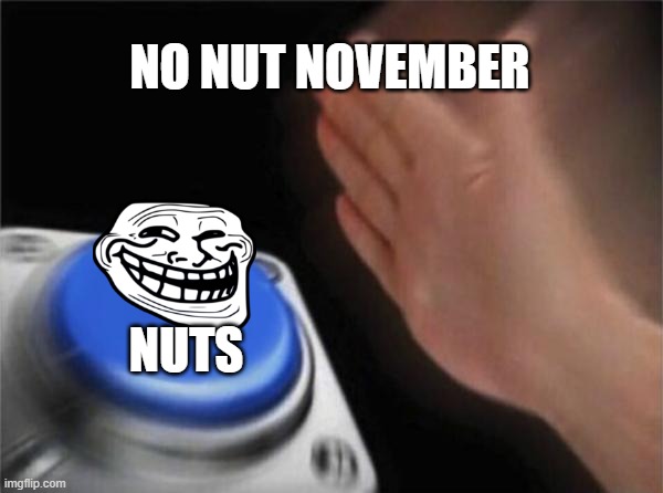Nuts | NO NUT NOVEMBER; NUTS | image tagged in memes,blank nut button | made w/ Imgflip meme maker