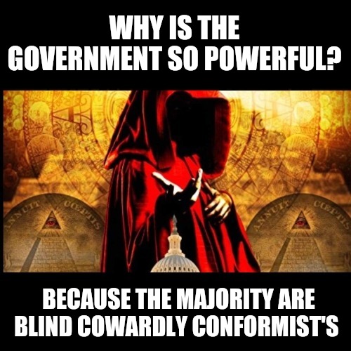 WHY IS THE GOVERNMENT SO POWERFUL? BECAUSE THE MAJORITY ARE BLIND COWARDLY CONFORMIST'S | image tagged in memes,blind,cowards,government corruption,conformity,i love you | made w/ Imgflip meme maker