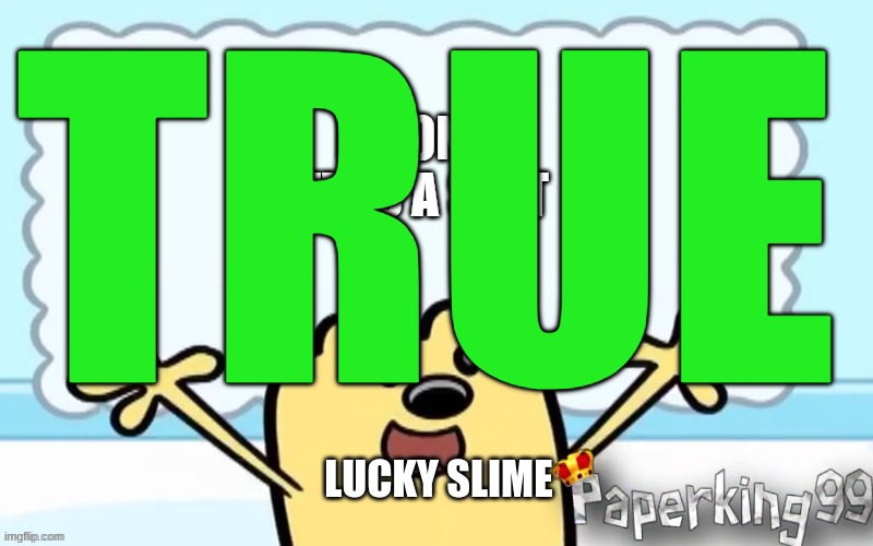 TRUE LUCKY SLIME | made w/ Imgflip meme maker