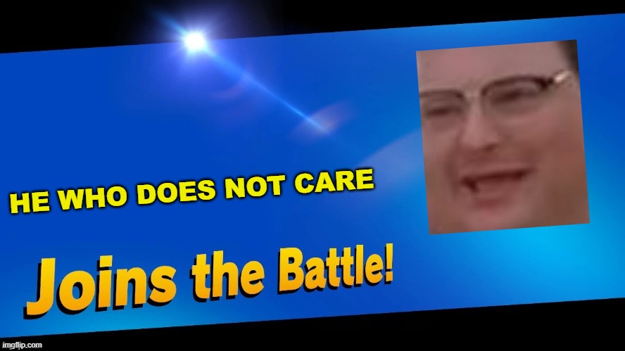 he who yeeter mgneeter | HE WHO DOES NOT CARE | image tagged in blank joins the battle | made w/ Imgflip meme maker