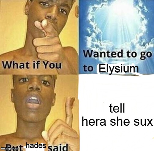 What if you wanted to go to Heaven | Elysium; tell hera she sux; hades | image tagged in what if you wanted to go to heaven | made w/ Imgflip meme maker