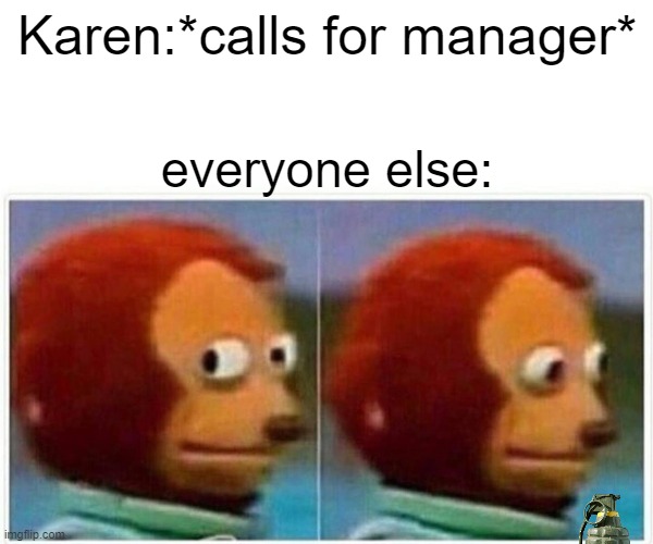 everyone else: | Karen:*calls for manager*; everyone else: | image tagged in memes,monkey puppet | made w/ Imgflip meme maker