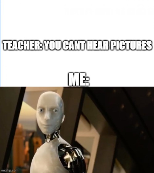 No | TEACHER: YOU CANT HEAR PICTURES; ME: | image tagged in no | made w/ Imgflip meme maker