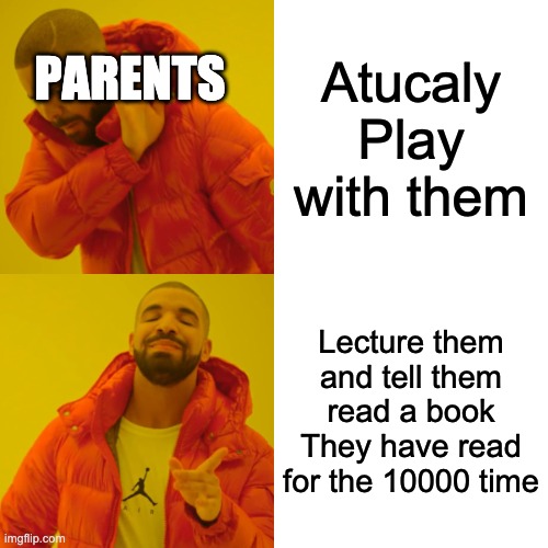 Paernets | Atucaly Play with them; PARENTS; Lecture them and tell them read a book They have read for the 10000 time | image tagged in memes,drake hotline bling | made w/ Imgflip meme maker