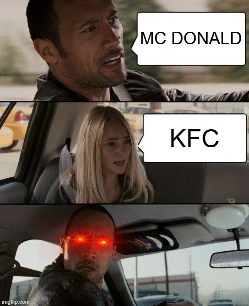 who doesn't like both of them? | MC DONALD; KFC | image tagged in memes,the rock driving,funny,mcdonalds,kfc | made w/ Imgflip meme maker