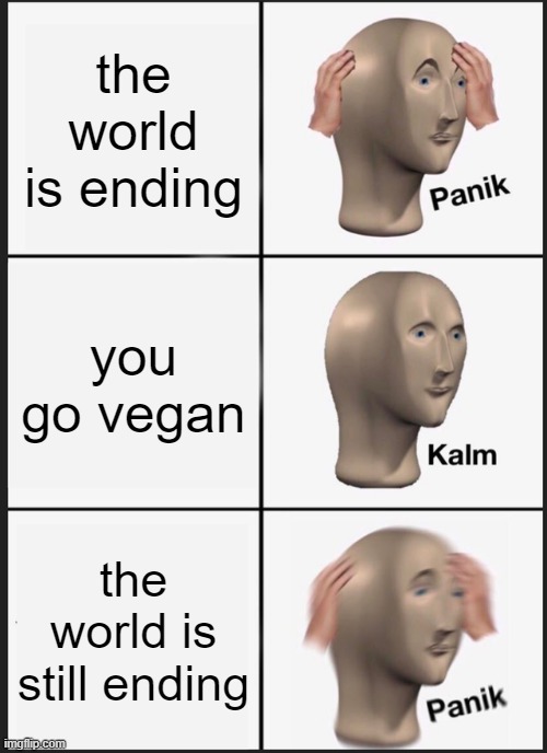 Panik Kalm Panik | the world is ending; you go vegan; the world is still ending | image tagged in memes,panik kalm panik | made w/ Imgflip meme maker