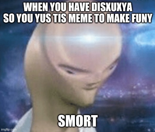 lol | WHEN YOU HAVE DISXUXYA
SO YOU YUS TIS MEME TO MAKE FUNY; SMORT | image tagged in smort | made w/ Imgflip meme maker