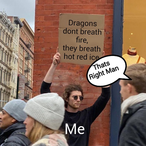 Wow | Dragons dont breath fire, they breath hot red ice; Thats Right Man; Me | image tagged in memes,guy holding cardboard sign,change my mind | made w/ Imgflip meme maker