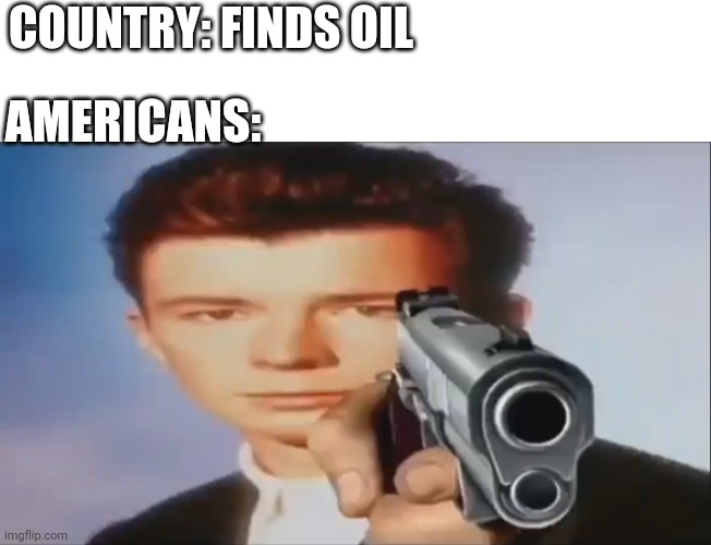 Say Goodbye | COUNTRY: FINDS OIL; AMERICANS: | image tagged in say goodbye | made w/ Imgflip meme maker
