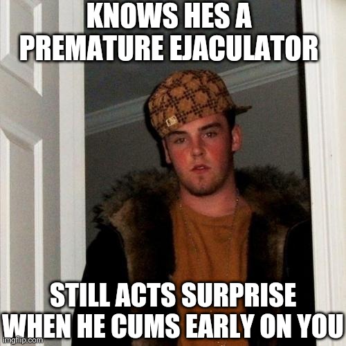 I Swear This Never Happens | KNOWS HES A PREMATURE EJACULATOR; STILL ACTS SURPRISE WHEN HE CUMS EARLY ON YOU | image tagged in memes,scumbag steve,fast nut,loser | made w/ Imgflip meme maker