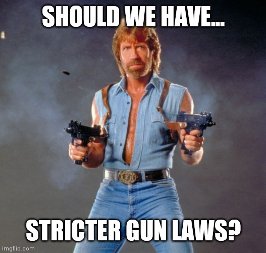 I think not, but I'd love to hear your opinions | SHOULD WE HAVE... STRICTER GUN LAWS? | image tagged in memes,chuck norris guns,chuck norris | made w/ Imgflip meme maker