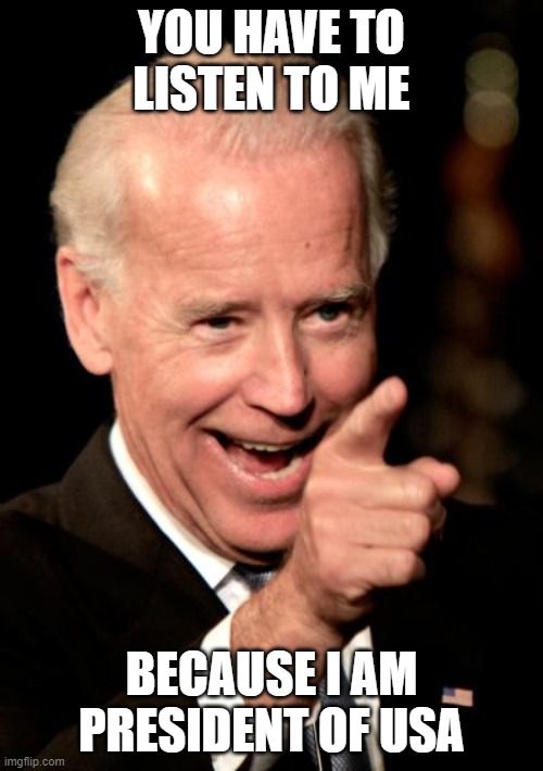 Smilin Biden | YOU HAVE TO LISTEN TO ME; BECAUSE I AM PRESIDENT OF USA | image tagged in memes,smilin biden | made w/ Imgflip meme maker