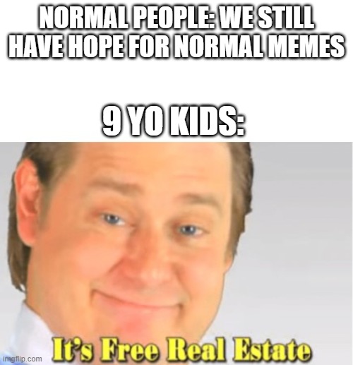 Hope | NORMAL PEOPLE: WE STILL HAVE HOPE FOR NORMAL MEMES; 9 YO KIDS: | image tagged in it's free real estate | made w/ Imgflip meme maker