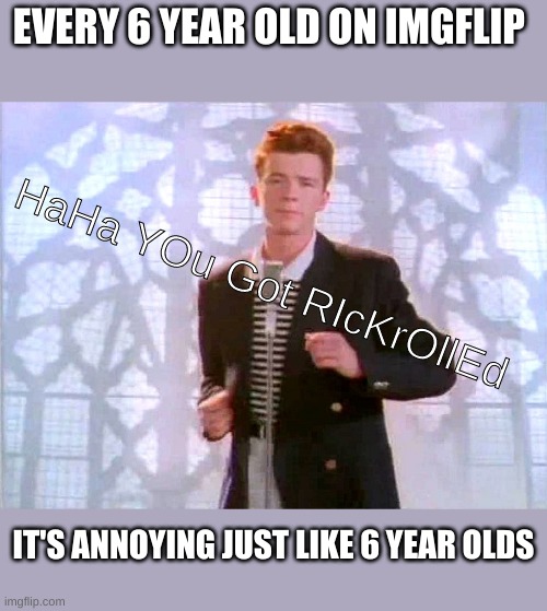 rickrolling | EVERY 6 YEAR OLD ON IMGFLIP; HaHa YOu Got RIcKrOllEd; IT'S ANNOYING JUST LIKE 6 YEAR OLDS | image tagged in rickrolling,memes,funny memes | made w/ Imgflip meme maker