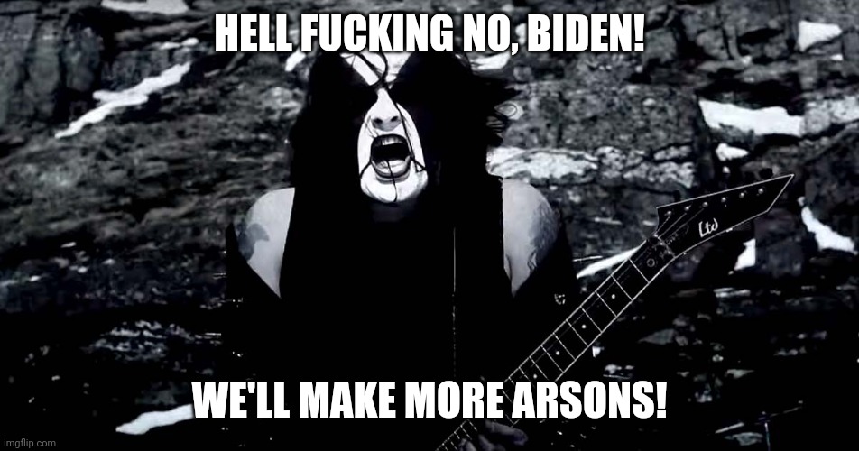 HELL FUCKING NO, BIDEN! WE'LL MAKE MORE ARSONS! | made w/ Imgflip meme maker