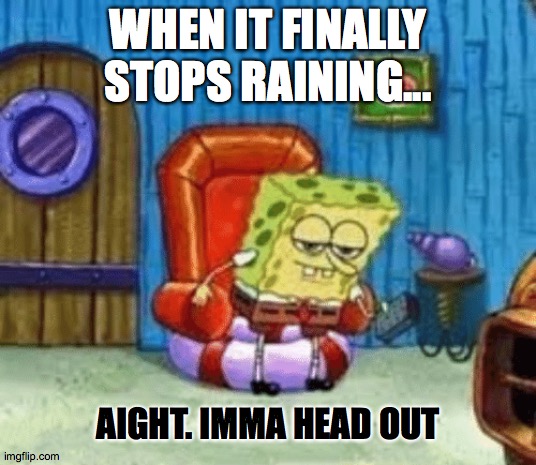 Spongebob stop raining | WHEN IT FINALLY STOPS RAINING... AIGHT. IMMA HEAD OUT | image tagged in spongebob ight imma head out,spongebob,rain | made w/ Imgflip meme maker
