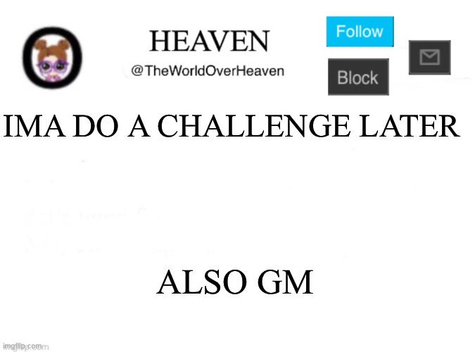 Schoooool | IMA DO A CHALLENGE LATER; ALSO GM | image tagged in heaven template | made w/ Imgflip meme maker