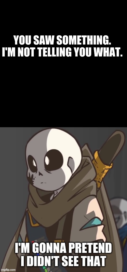 don't ask what you saw is. It is T E R R I B L E | YOU SAW SOMETHING.
I'M NOT TELLING YOU WHAT. | image tagged in memes,blank transparent square,ink sans i'm pretend i didn't see that | made w/ Imgflip meme maker