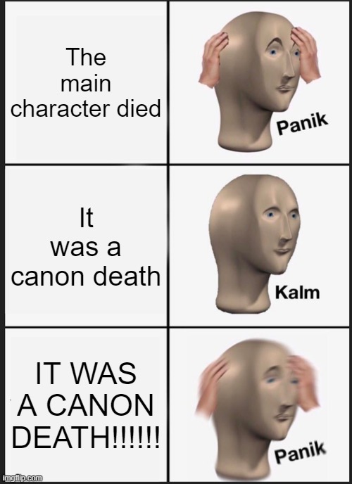 NOOO | The main character died; It was a canon death; IT WAS A CANON DEATH!!!!!! | image tagged in memes,panik kalm panik | made w/ Imgflip meme maker