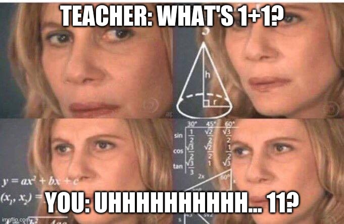 When you are asked a math question | TEACHER: WHAT'S 1+1? YOU: UHHHHHHHHHH... 11? | image tagged in math lady/confused lady | made w/ Imgflip meme maker