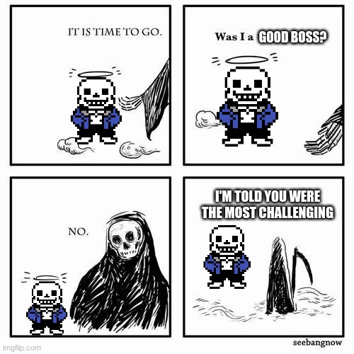 It is time to go | GOOD BOSS? I'M TOLD YOU WERE THE MOST CHALLENGING | image tagged in it is time to go | made w/ Imgflip meme maker