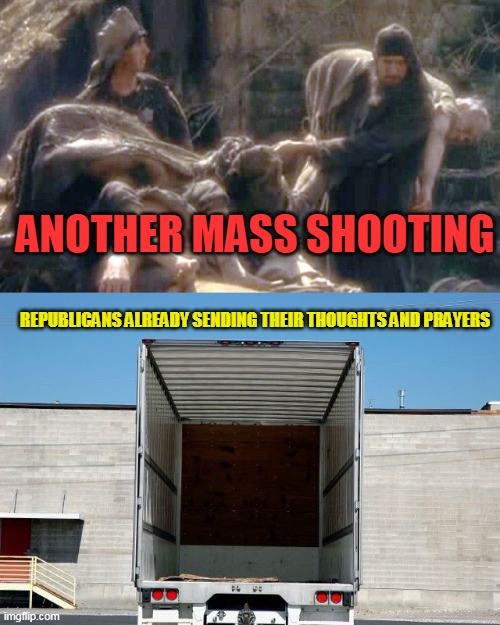 Every life is sacred they say. Must be nice to talk the talk, now let's see them walk the walk and actually do something | ANOTHER MASS SHOOTING; REPUBLICANS ALREADY SENDING THEIR THOUGHTS AND PRAYERS | image tagged in i'm not dead yet,empty truck | made w/ Imgflip meme maker