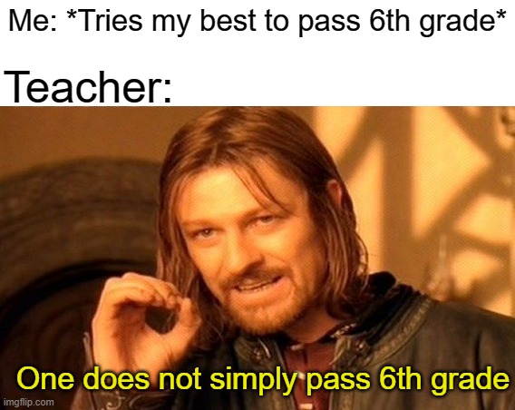 One Does Not Simply Meme | Me: *Tries my best to pass 6th grade*; Teacher:; One does not simply pass 6th grade | image tagged in memes,one does not simply | made w/ Imgflip meme maker