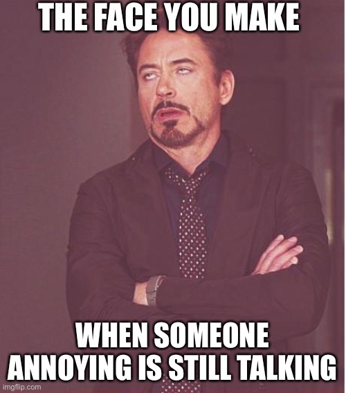 Face You Make Robert Downey Jr Meme | THE FACE YOU MAKE; WHEN SOMEONE ANNOYING IS STILL TALKING | image tagged in memes,face you make robert downey jr | made w/ Imgflip meme maker