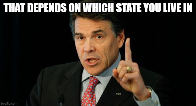 Rick Perry | THAT DEPENDS ON WHICH STATE YOU LIVE IN | image tagged in rick perry | made w/ Imgflip meme maker