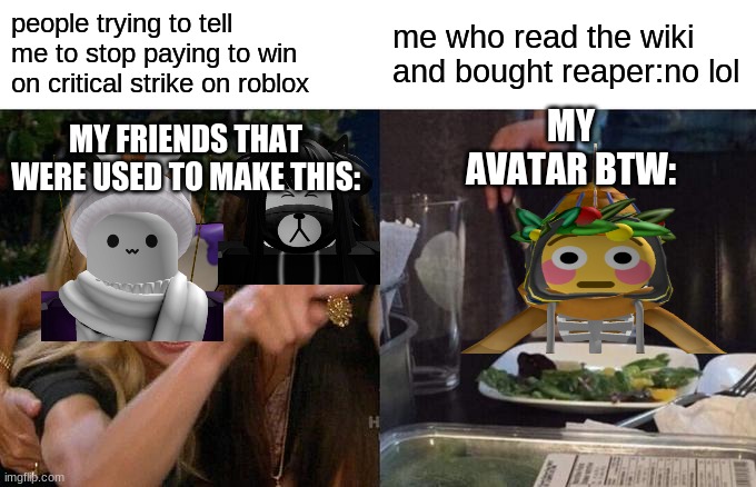 pay to win | people trying to tell me to stop paying to win on critical strike on roblox; me who read the wiki and bought reaper:no lol; MY AVATAR BTW:; MY FRIENDS THAT WERE USED TO MAKE THIS: | image tagged in memes,woman yelling at cat | made w/ Imgflip meme maker