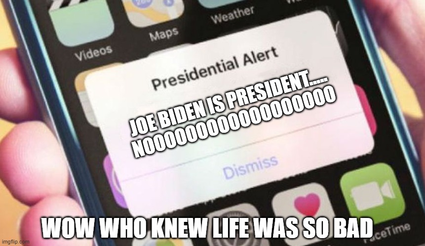 Presidential Alert | JOE BIDEN IS PRESIDENT..... NOOOOOOOOOOOOOOOOOO; WOW WHO KNEW LIFE WAS SO BAD | image tagged in memes,presidential alert | made w/ Imgflip meme maker