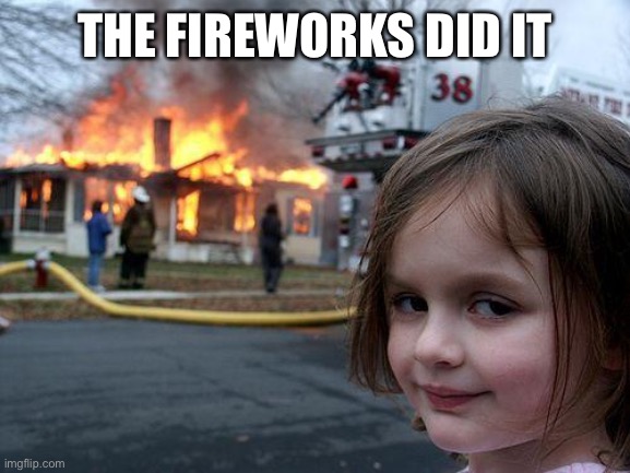 Disaster Girl | THE FIREWORKS DID IT | image tagged in memes,disaster girl | made w/ Imgflip meme maker